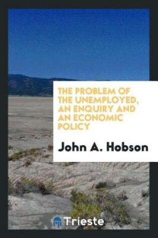 Cover of The Problem of the Unemployed, an Enquiry and an Economic Policy