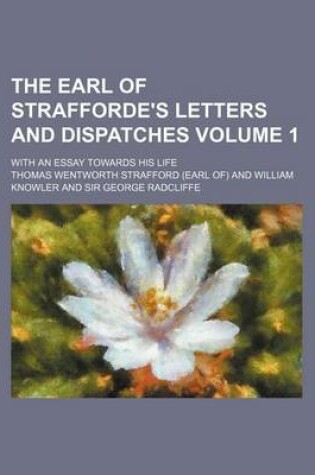 Cover of The Earl of Strafforde's Letters and Dispatches Volume 1; With an Essay Towards His Life