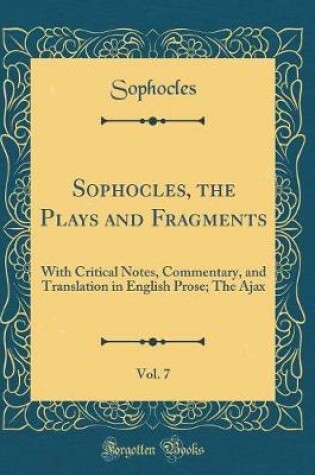 Cover of Sophocles, the Plays and Fragments, Vol. 7: With Critical Notes, Commentary, and Translation in English Prose; The Ajax (Classic Reprint)