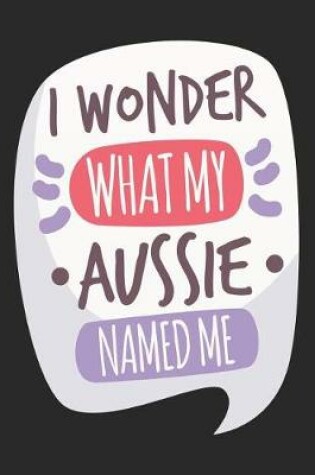 Cover of I Wonder What My Aussie Named Me