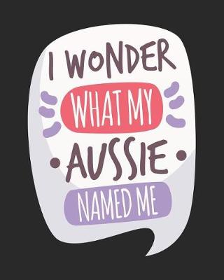 Book cover for I Wonder What My Aussie Named Me