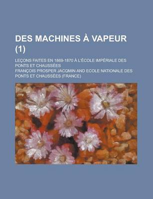 Book cover for Des Machines a Vapeur (1); Lecons Faites En 1869-1870 A L'Ecole Imperiale Des Ponts Et Chaussees