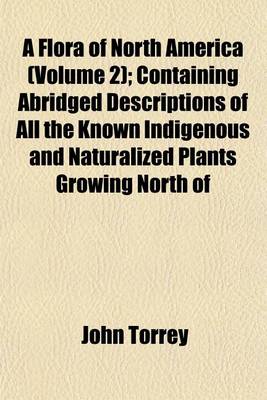 Book cover for A Flora of North America (Volume 2); Containing Abridged Descriptions of All the Known Indigenous and Naturalized Plants Growing North of