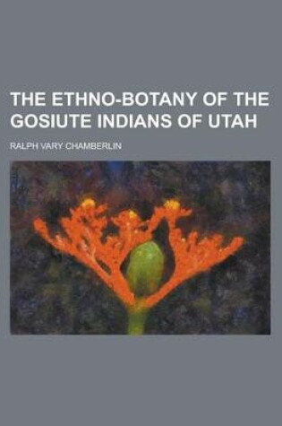 Cover of The Ethno-Botany of the Gosiute Indians of Utah