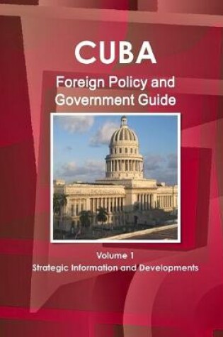 Cover of Cuba Foreign Policy and Government Guide Volume 1 Strategic Information and Developments