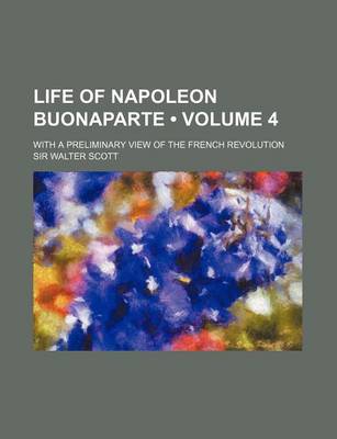 Book cover for Life of Napoleon Buonaparte (Volume 4); With a Preliminary View of the French Revolution