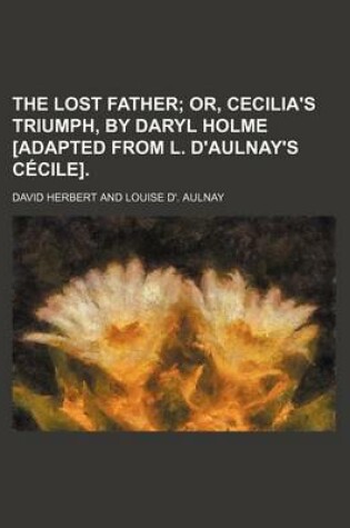 Cover of The Lost Father; Or, Cecilia's Triumph, by Daryl Holme [Adapted from L. D'Aulnay's Cecile].