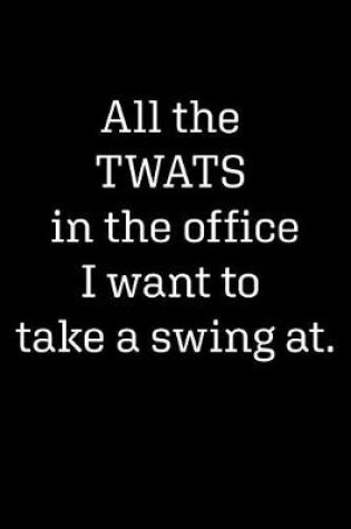 Cover of All the Twats in the Office I Want to Take a Swing at