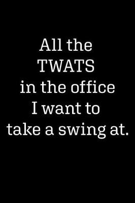 Cover of All the Twats in the Office I Want to Take a Swing at