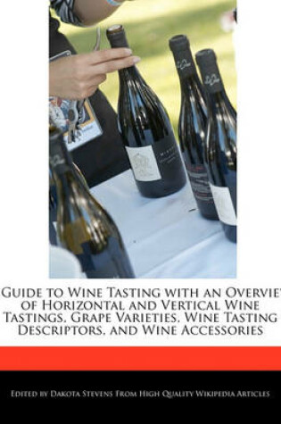 Cover of A Guide to Wine Tasting with an Overview of Horizontal and Vertical Wine Tastings, Grape Varieties, Wine Tasting Descriptors, and Wine Accessories