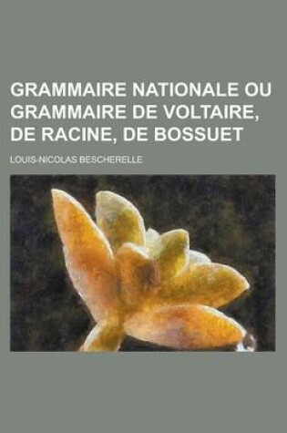 Cover of Grammaire Nationale Ou Grammaire de Voltaire, de Racine, de Bossuet