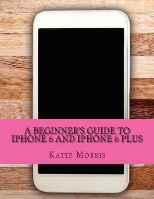 Book cover for A Beginner's Guide to iPhone 6 and iPhone 6 Plus