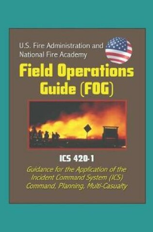 Cover of U.S. Fire Administration and National Fire Academy Field Operations Guide (FOG) - ICS 420-1 - Guidance for the Application of the Incident Command System (ICS), Command, Planning, Multi-Casualty