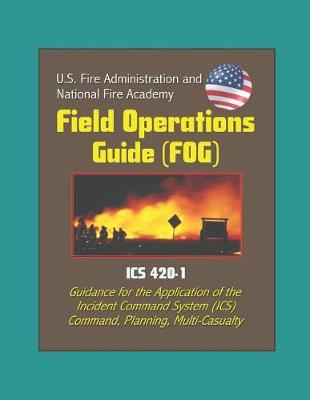 Book cover for U.S. Fire Administration and National Fire Academy Field Operations Guide (FOG) - ICS 420-1 - Guidance for the Application of the Incident Command System (ICS), Command, Planning, Multi-Casualty