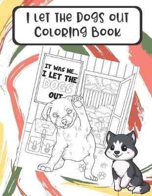 Book cover for I Let The Dogs Out Coloring Book