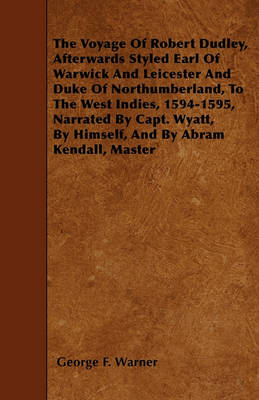 Book cover for The Voyage Of Robert Dudley, Afterwards Styled Earl Of Warwick And Leicester And Duke Of Northumberland, To The West Indies, 1594-1595, Narrated By Capt. Wyatt, By Himself, And By Abram Kendall, Master