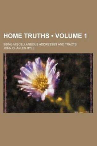 Cover of Home Truths (Volume 1); Being Miscellaneous Addresses and Tracts
