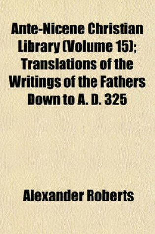 Cover of Ante-Nicene Christian Library (Volume 15); Translations of the Writings of the Fathers Down to A. D. 325