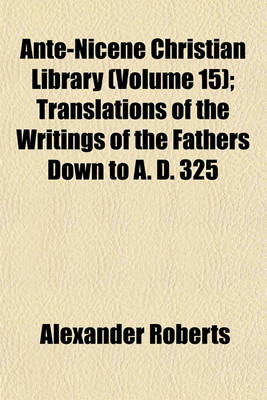 Book cover for Ante-Nicene Christian Library (Volume 15); Translations of the Writings of the Fathers Down to A. D. 325