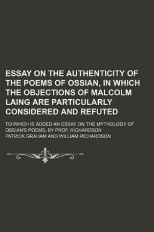 Cover of Essay on the Authenticity of the Poems of Ossian, in Which the Objections of Malcolm Laing Are Particularly Considered and Refuted; To Which Is Added an Essay on the Mythology of Ossian's Poems, by Prof. Richardson