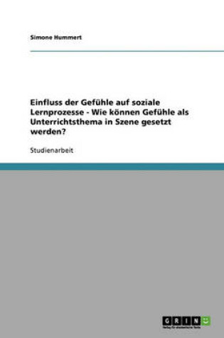 Cover of Einfluss der Gefuhle auf soziale Lernprozesse - Wie koennen Gefuhle als Unterrichtsthema in Szene gesetzt werden?