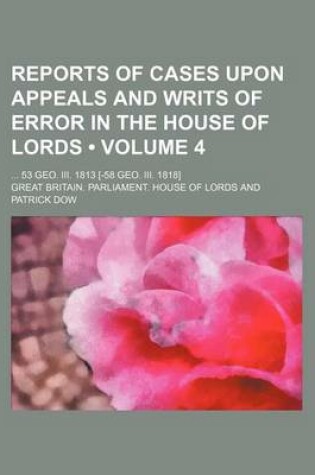 Cover of Reports of Cases Upon Appeals and Writs of Error in the House of Lords (Volume 4); 53 Geo. III. 1813 [-58 Geo. III. 1818]