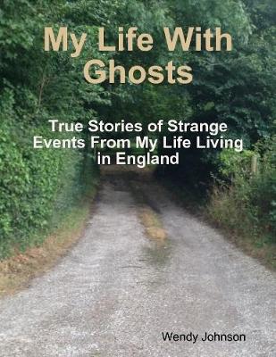 Book cover for My Life With Ghosts - True Stories of Strange Events From My Life Living in England