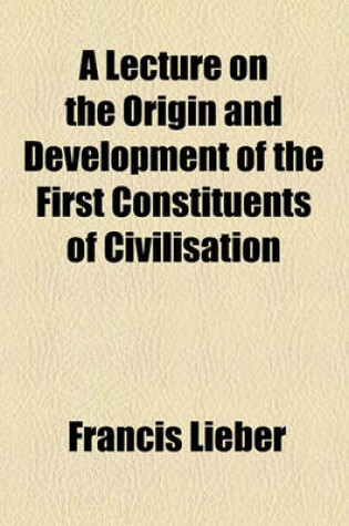 Cover of A Lecture on the Origin and Development of the First Constituents of Civilisation