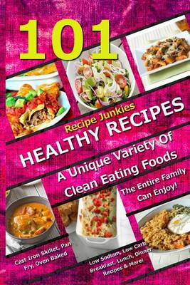 Cover of 101 Healthy Recipes - A Unique Variety Of Clean Eating Foods The Entire Family Can Enjoy!