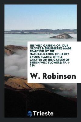 Book cover for The Wild Garden; Or, Our Groves & Shrubberies Made Beautiful by the Naturalization of Hardy Exotic Plants