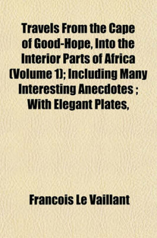 Cover of Travels from the Cape of Good-Hope, Into the Interior Parts of Africa (Volume 1); Including Many Interesting Anecdotes; With Elegant Plates,