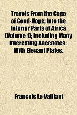 Book cover for Travels from the Cape of Good-Hope, Into the Interior Parts of Africa (Volume 1); Including Many Interesting Anecdotes; With Elegant Plates,