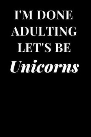 Cover of I'm Done Adulting Let's Be Unicorns