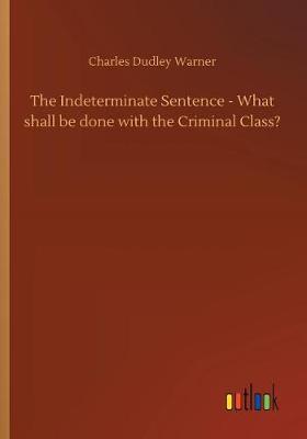 Book cover for The Indeterminate Sentence - What shall be done with the Criminal Class?