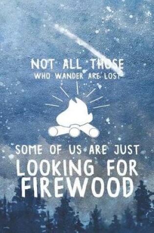 Cover of Not All Those Who Wander Are Lost Some Of Us Are Just Looking For Firewood