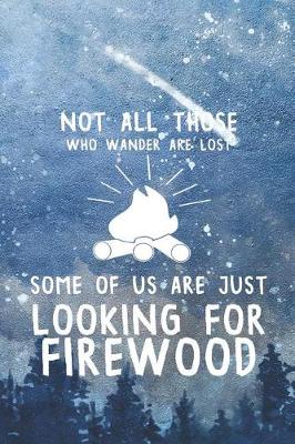 Book cover for Not All Those Who Wander Are Lost Some Of Us Are Just Looking For Firewood