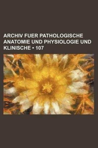 Cover of Archiv Fuer Pathologische Anatomie Und Physiologie Und Klinische (107)