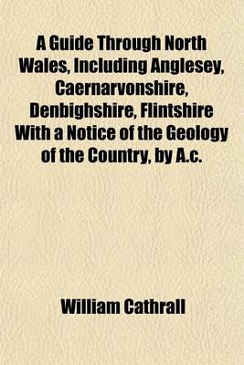 Book cover for A Guide Through North Wales, Including Anglesey, Caernarvonshire, Denbighshire, Flintshire with a Notice of the Geology of the Country, by A.C. Rams