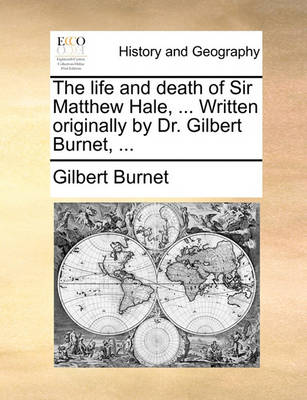 Book cover for The Life and Death of Sir Matthew Hale, ... Written Originally by Dr. Gilbert Burnet, ...