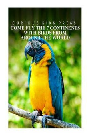 Cover of Come Fly The 7 Continents With Birds Around The World - Curious Kids Press