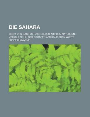 Book cover for Die Sahara; Oder, Von Oase Zu Oase; Bilder Aus Dem Natur- Und Volksleben in Der Grossen Afrikanischen Wuste