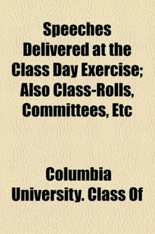 Cover of Speeches Delivered at the Class Day Exercise; Also Class-Rolls, Committees, Etc