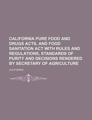 Book cover for California Pure Food and Drugs Acts, and Food Sanitation ACT with Rules and Regulations, Standards of Purity and Decisions Rendered by Secretary of Agriculture