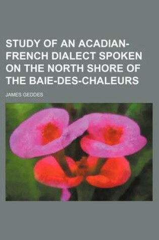 Cover of Study of an Acadian-French Dialect Spoken on the North Shore of the Baie-Des-Chaleurs