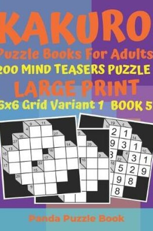 Cover of Kakuro Puzzle Books For Adults - 200 Mind Teasers Puzzle - Large Print - 6x6 Grid Variant 1 - Book 5