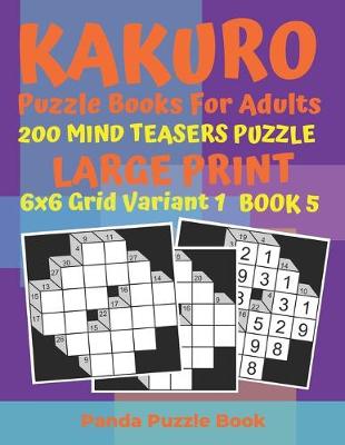 Cover of Kakuro Puzzle Books For Adults - 200 Mind Teasers Puzzle - Large Print - 6x6 Grid Variant 1 - Book 5