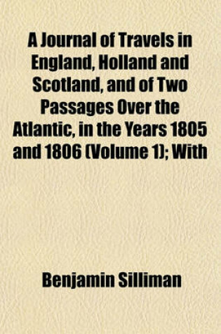 Cover of A Journal of Travels in England, Holland and Scotland, and of Two Passages Over the Atlantic, in the Years 1805 and 1806 (Volume 1); With