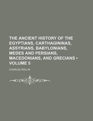 Book cover for The Ancient History of the Egyptians, Carthagininas, Assyrians, Babylonians, Medes and Persians, Macedonians, and Grecians (Volume 5)
