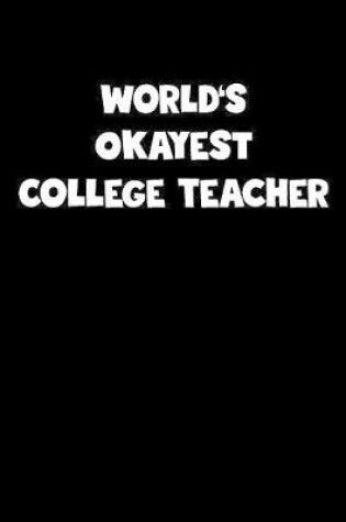 Cover of World's Okayest College Teacher Notebook - College Teacher Diary - College Teacher Journal - Funny Gift for College Teacher