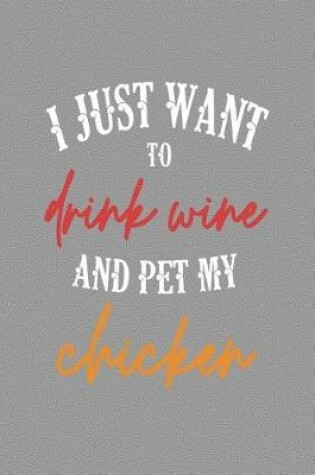 Cover of I Just Want to Drink Wine and Pet My Chicken